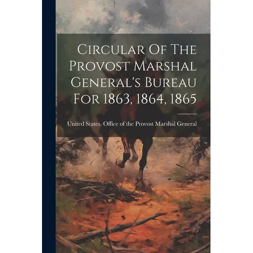 Circular Of The Provost Marshal General's Bureau For 1863, 1864, 1865 - Paperback