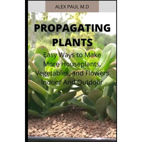 Propagating Plants: Prefect Guide to Propagating Your Own Flowers, Foliage Plants, Trees, Shrubs, Climbers, Wet-Loving Plants, Bog and Water Plants, V - Paperback