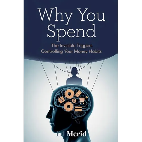 Why You Spend: The Invisible Triggers That Control Your Financial Habits - Paperback
