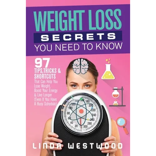 Weight Loss Secrets You Need to Know: 97 Tips, Tricks & Shortcuts That Can Help You Lose Weight, Boost Your Energy & Live Longer (Even If You Have A B - Paperback