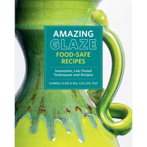Amazing Glaze Food-Safe Recipes: Innovative, Lab-Tested Techniques and Recipes
