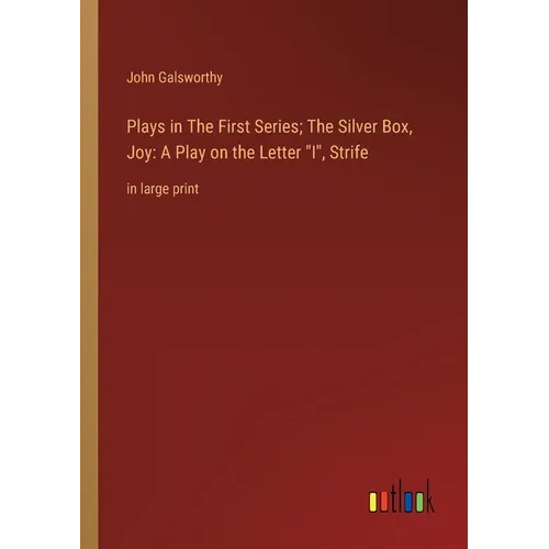 Plays in The First Series; The Silver Box, Joy: A Play on the Letter I, Strife: in large print - Paperback