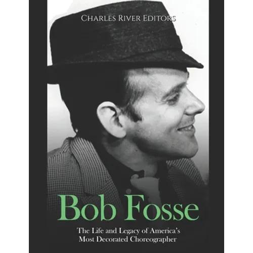 Bob Fosse: The Life and Legacy of America's Most Decorated Choreographer - Paperback