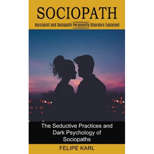 Sociopath: The Seductive Practices and Dark Psychology of Sociopaths (Narcissist and Sociopath Personality Disorders Explained) - Paperback