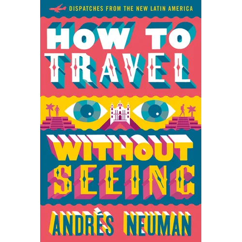 How to Travel Without Seeing: Dispatches from the New Latin America - Paperback