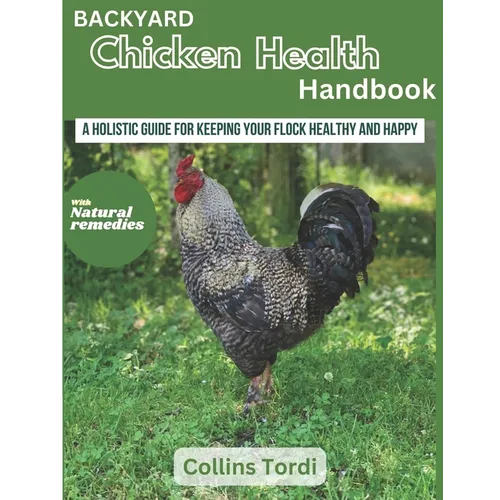 Backyard Chicken Health Handbook: A Holistic Guide For Keeping Your Flock Healthy And Happy - Paperback