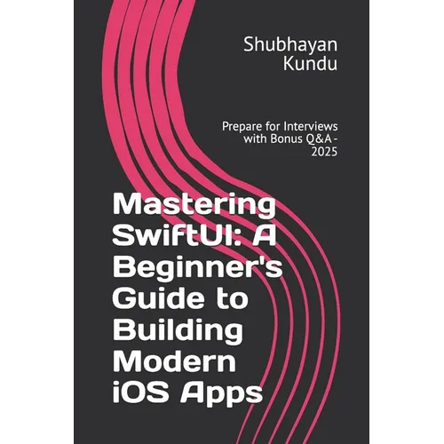 Mastering SwiftUI: A Beginner's Guide to Building Modern iOS Apps: Prepare for Interviews with Bonus Q&A - 2025 - Paperback