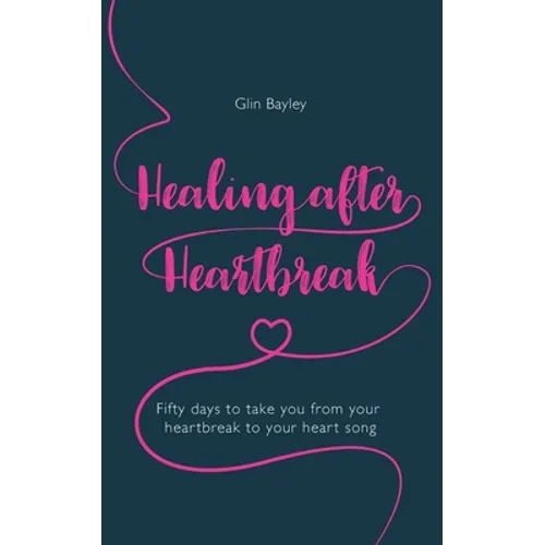 Healing After Heartbreak: Fifty Days to Take You from Your Heartbreak to Your Heart Song - Paperback