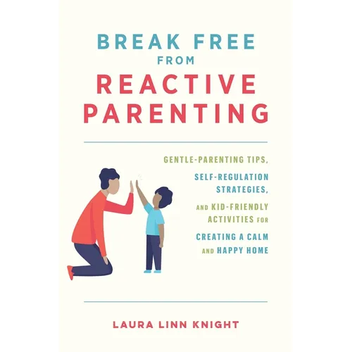 Break Free from Reactive Parenting: Gentle-Parenting Tips, Self-Regulation Strategies, and Kid-Friendly Activities for Creating a Calm and Happy Home - Paperback