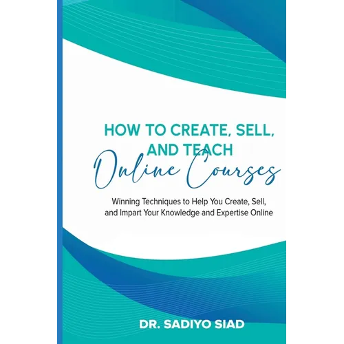 How to Create, Sell, and Teach Online Courses: Winning Techniques to Help You Create, Sell, and Impart Your Knowledge and Expertise Online - Paperback