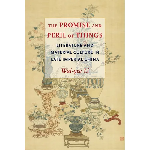 The Promise and Peril of Things: Literature and Material Culture in Late Imperial China - Paperback