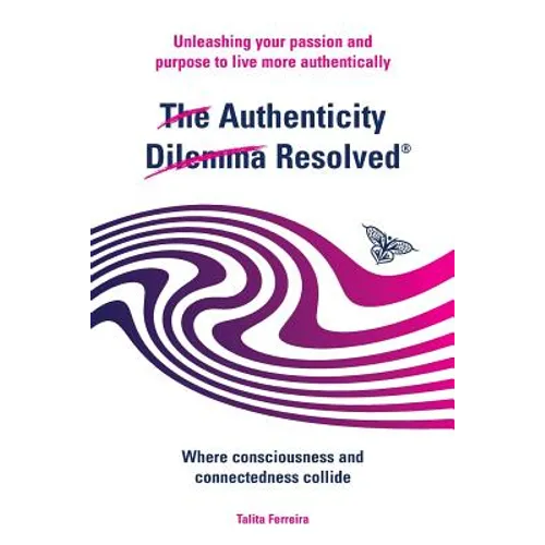 The Authenticity Dilemma Resolved: Unleashing your passion and purpose to live more authentically - Paperback