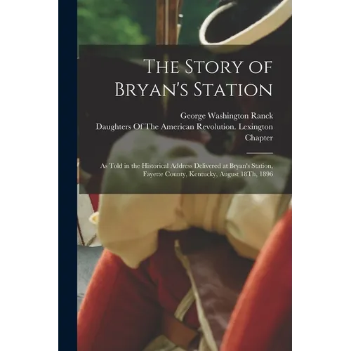 The Story of Bryan's Station: As Told in the Historical Address Delivered at Bryan's Station, Fayette County, Kentucky, August 18Th, 1896 - Paperback