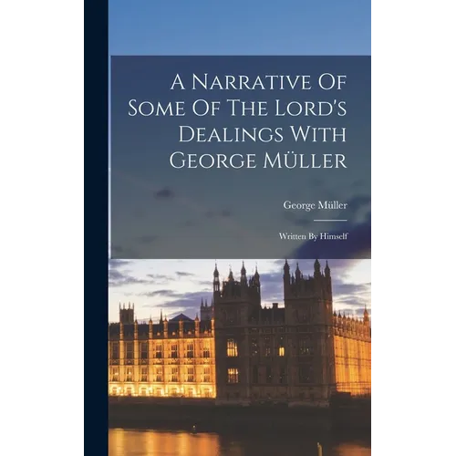 A Narrative Of Some Of The Lord's Dealings With George Müller: Written By Himself - Hardcover