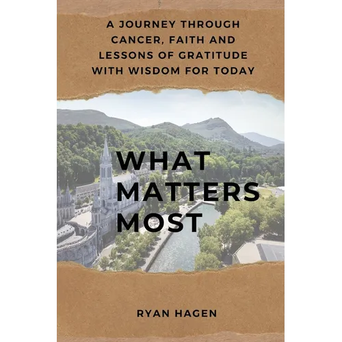What Matters Most: A Journey Through Cancer, Faith, and Lessons of Gratitude with Wisdom for Today - Paperback