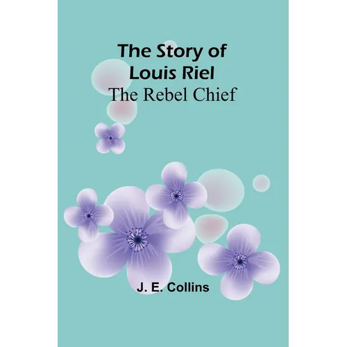 The Story of Louis Riel: The Rebel Chief - Paperback