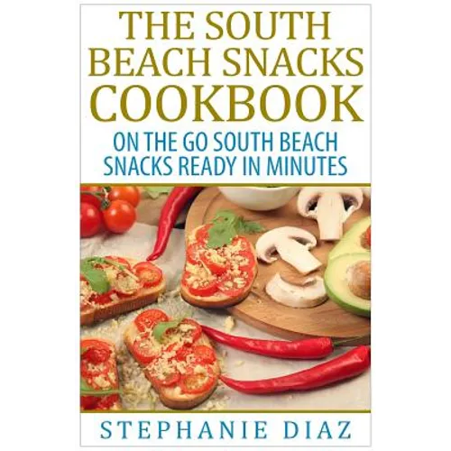 The South Beach Snacks Cookbook: On the Go South Beach Snacks Ready in Minutes - Paperback