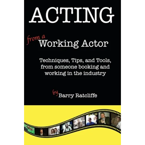 Acting from a Working Actor: Techniques, Tips, and Tools, from someone booking and working in the industry. - Paperback