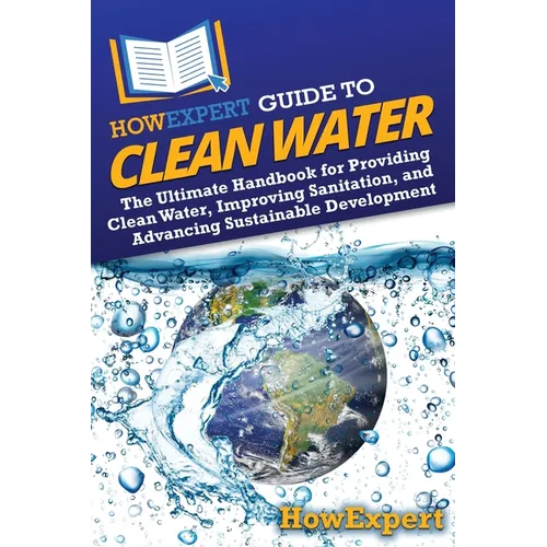 HowExpert Guide to Clean Water: The Ultimate Handbook for Providing Clean Water, Improving Sanitation, and Advancing Sustainable Development