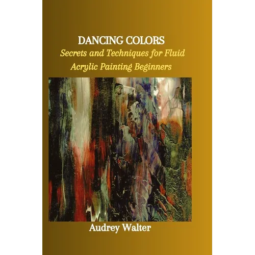 Dancing Colors: Secrets and Techniques for Fluid Acrylic Painting Beginners - Paperback