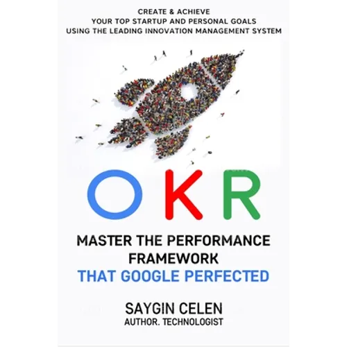 OKR. Master the Performance Framework that Google Perfected.: Create & Achieve Your Top Startup and Personal Goals Using the Leading Innovation Manage - Paperback