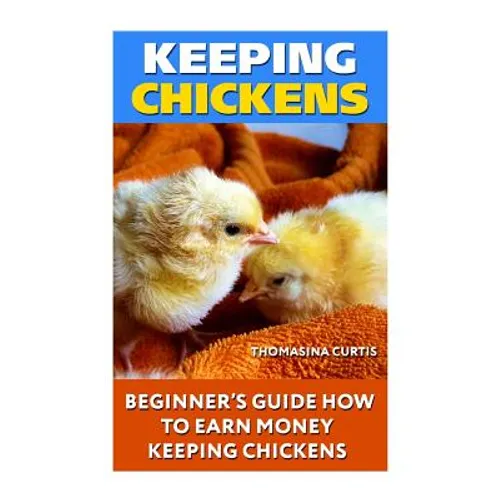 Keeping Chickens: Beginner's Guide How To Earn Money Keeping Chickens - Paperback
