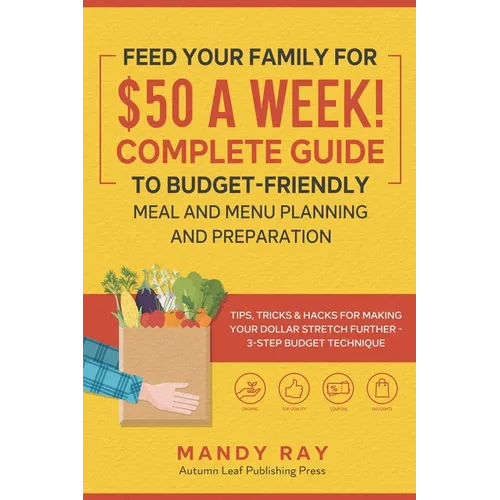 Feed Your Family for $50 a Week! Complete Guide to Budget-Friendly Meal and Menu Planning and Preparation: Tips, Tricks, and Hacks for Making Your Dol - Paperback