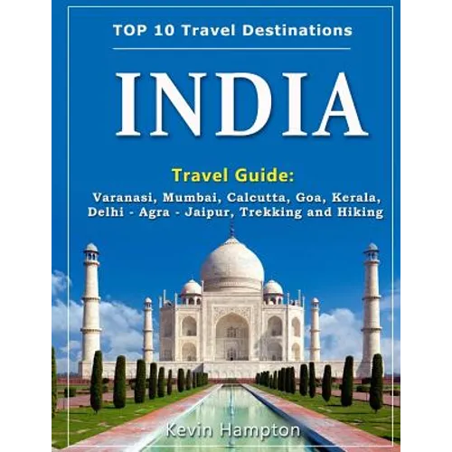 INDIA Travel Guide: Varanasi, Mumbai, Calcutta, Goa, Kerala, Delhi - Agra - Jaipur, Trekking and Hiking - Paperback