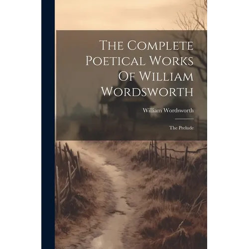 The Complete Poetical Works Of William Wordsworth: The Prelude - Paperback