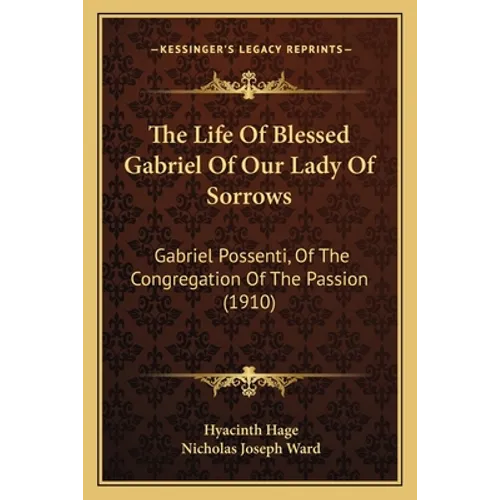 The Life Of Blessed Gabriel Of Our Lady Of Sorrows: Gabriel Possenti, Of The Congregation Of The Passion (1910)