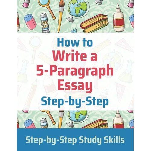 How to Write a 5-Paragraph Essay Step-by-Step: Step-by-Step Study Skills - Paperback