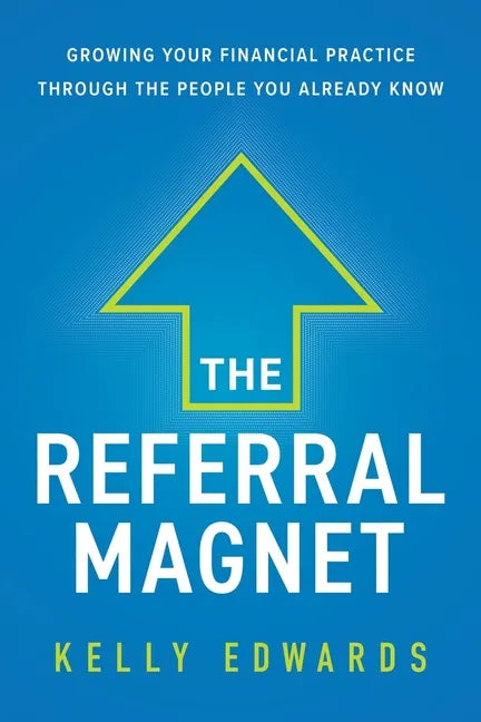 The Referral Magnet: Growing Your Financial Practice Through the People You Already Know - Paperback