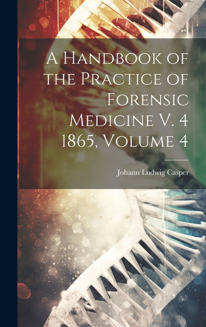 A Handbook of the Practice of Forensic Medicine V. 4 1865, Volume 4 - Hardcover