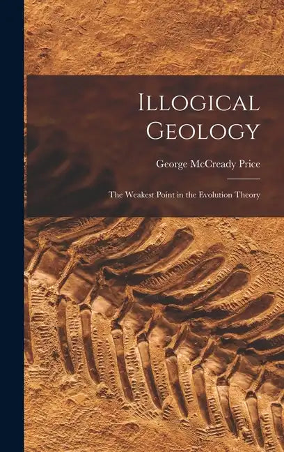 Illogical Geology: The Weakest Point in the Evolution Theory - Hardcover