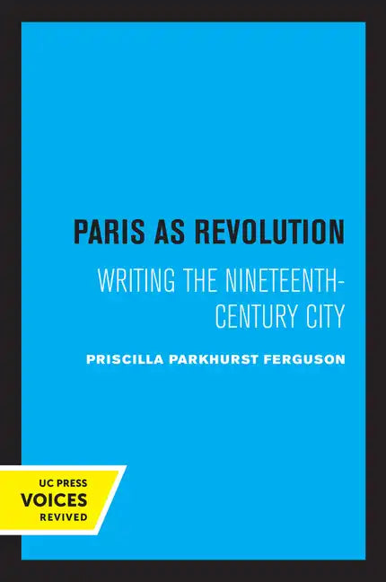 Paris as Revolution: Writing the Nineteenth-Century City - Paperback