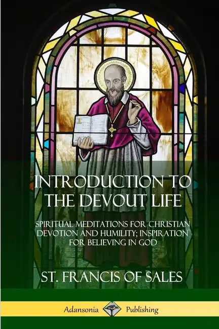 Introduction to the Devout Life: Spiritual Meditations for Christian Devotion and Humility; Inspiration for Believing in God - Paperback