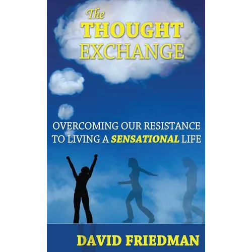 The Thought Exchange: Overcoming Our Resistance to Living a Sensational Life - Hardcover