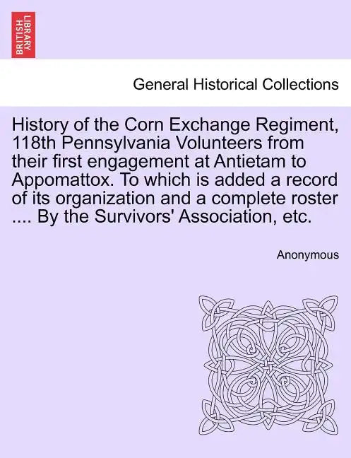 History of the Corn Exchange Regiment, 118th Pennsylvania Volunteers from their first engagement at Antietam to Appomattox. To which is added a record - Paperback