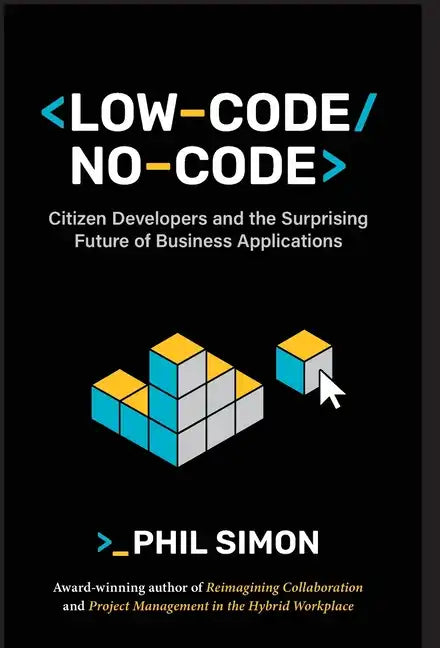 Low-Code/No-Code: Citizen Developers and the Surprising Future of Business Applications - Hardcover