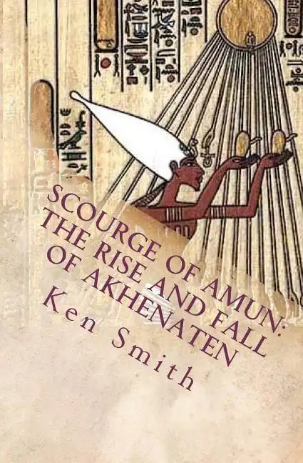 Scourge of Amun: The Rise and Fall of Akhenaten: The Story of Egypt's Most Controversial Pharaoh - Paperback