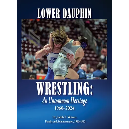 Lower Dauphin Wrestling: An Uncommon Heritage 1960-2024 - Hardcover