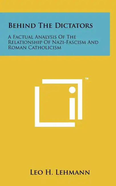 Behind The Dictators: A Factual Analysis Of The Relationship Of Nazi-Fascism And Roman Catholicism - Hardcover