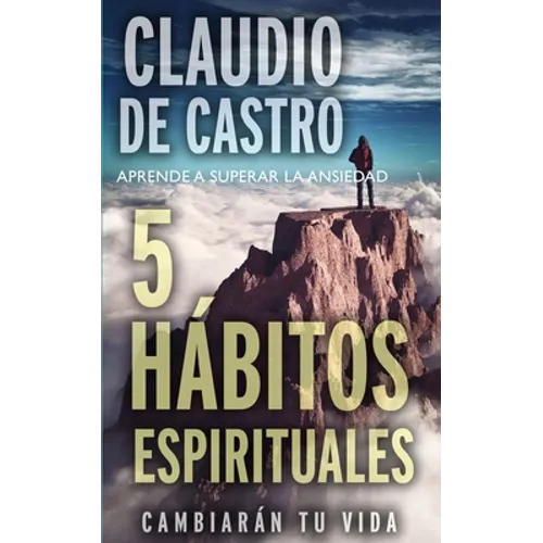 Aprende a Superar La Ansiedad: 5 Hábitos Espirituales / Cambiarán tu vida - Paperback