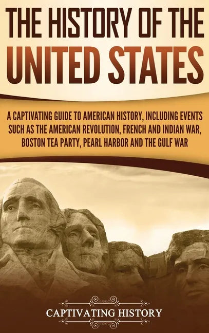 The History of the United States: A Captivating Guide to American History, Including Events Such as the American Revolution, French and Indian War, Bo - Hardcover