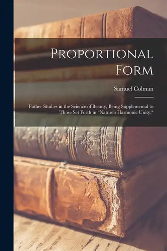 Proportional Form: Futher Studies in the Science of Beauty, Being Supplemental to Those Set Forth in 