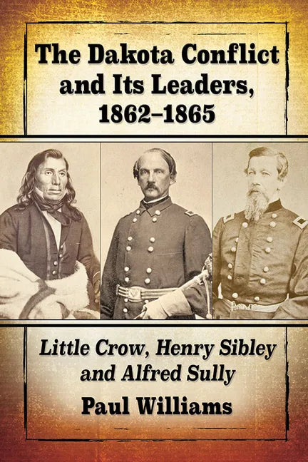 The Dakota Conflict and Its Leaders, 1862-1865: Little Crow, Henry Sibley and Alfred Sully - Paperback