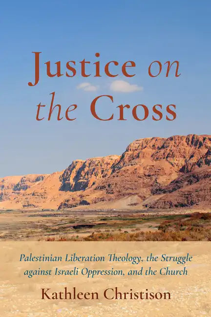 Justice on the Cross: Palestinian Liberation Theology, the Struggle Against Israeli Oppression, and the Church - Hardcover