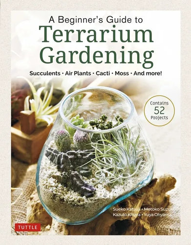 A Beginner's Guide to Terrarium Gardening: Succulents, Air Plants, Cacti, Moss and More! (Contains 52 Projects) - Hardcover