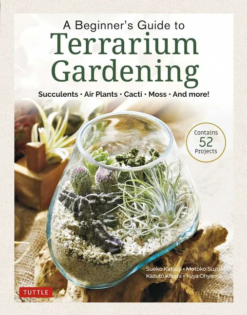 A Beginner's Guide to Terrarium Gardening: Succulents, Air Plants, Cacti, Moss and More! (Contains 52 Projects) - Hardcover