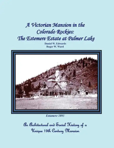 A Victorian Mansion in the Colorado Rockies: The Estemere Estate at Palmer Lake: An Architectural and Social History of a Unique 19th Century Mansion - Paperback